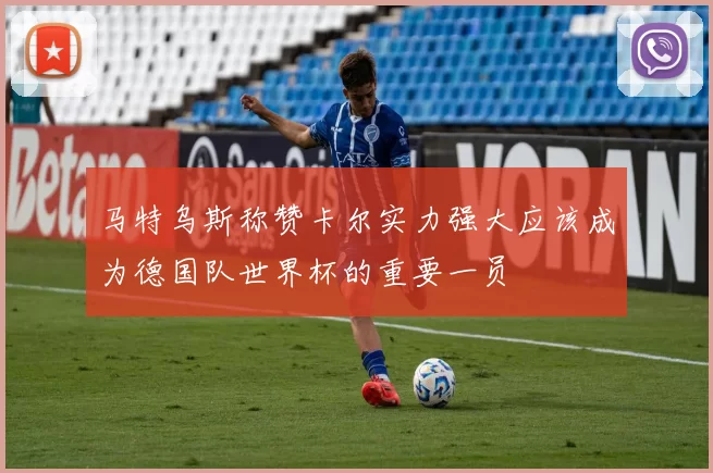 马特乌斯称赞卡尔实力强大应该成为德国队世界杯的重要一员