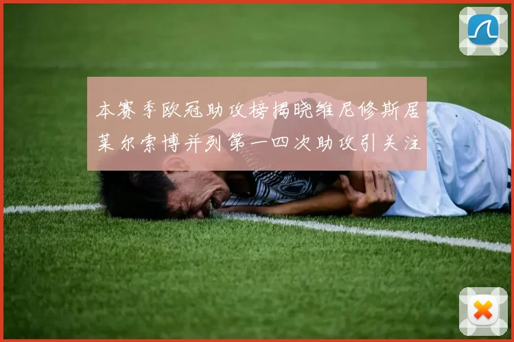 本赛季欧冠助攻榜揭晓维尼修斯居莱尔索博并列第一四次助攻引关注