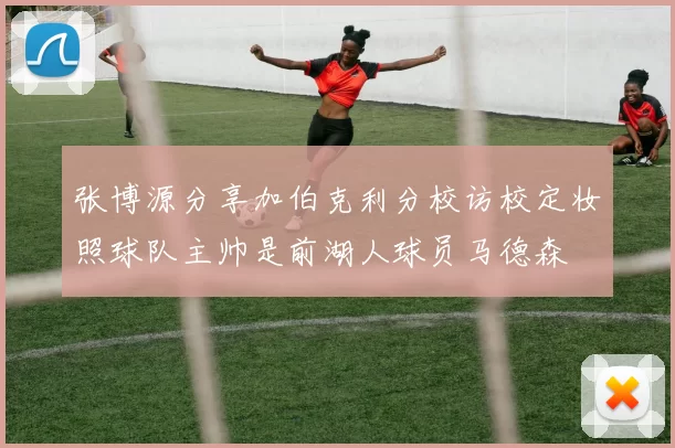 张博源分享加伯克利分校访校定妆照球队主帅是前湖人球员马德森
