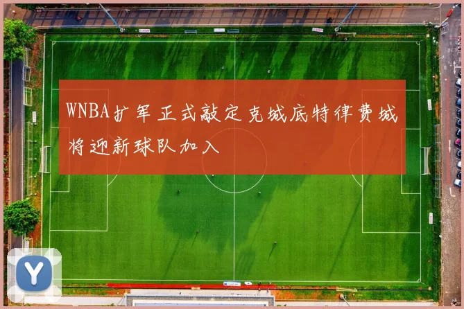 WNBA扩军正式敲定克城底特律费城将迎新球队加入