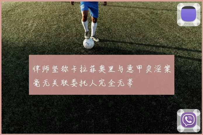 律师坚称卡拉菲奥里与意甲卖淫案毫无关联委托人完全无辜