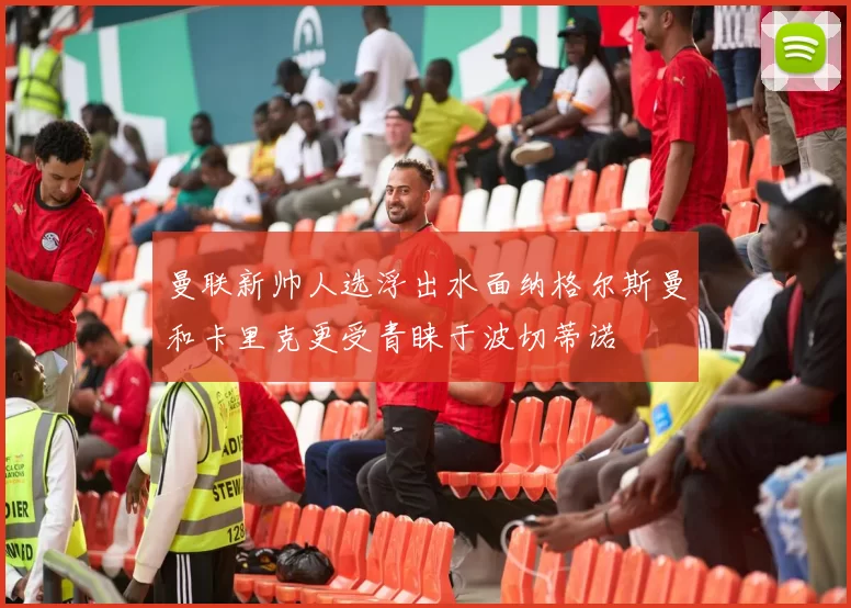 曼联新帅人选浮出水面纳格尔斯曼和卡里克更受青睐于波切蒂诺