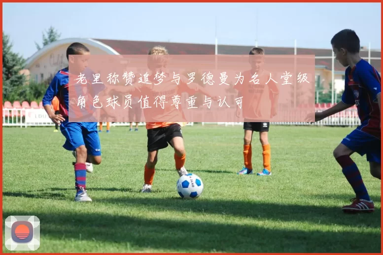 老里称赞追梦与罗德曼为名人堂级角色球员值得尊重与认可