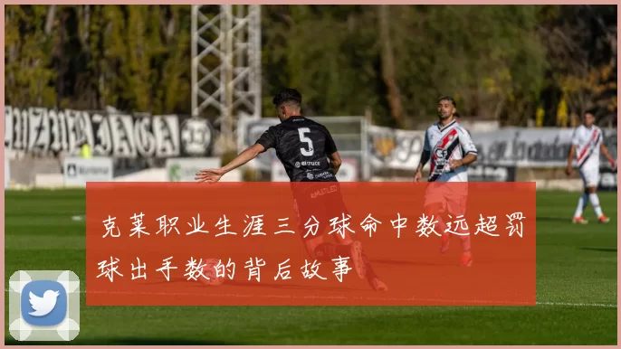 克莱职业生涯三分球命中数远超罚球出手数的背后故事